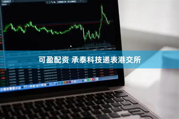可盈配资 承泰科技递表港交所