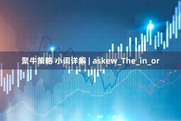 聚牛策略 小词详解 | askew_The_in_or